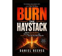 BURN THE HAYSTACK: How to Cut the Noise, Kill Your Distractions, and Finally Live the Life You Were Built For