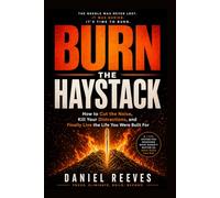 BURN THE HAYSTACK: How to Cut the Noise, Kill Your Distractions, and Finally Live the Life You Were Built For