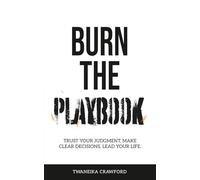Burn the Playbook: Trust Your Judgment, Make Clear Decisions, Lead Your Life