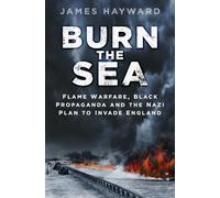 Burn the Sea: Flame Warfare, Black Propaganda and the Nazi Plan to Invade England