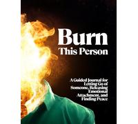 Burn This Person: A Guided Journal for Letting Go, Healing Relationships, and Finding Emotional Freedom