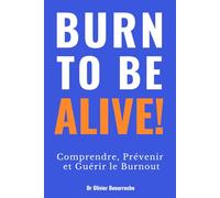 BURN TO BE ALIVE !: Comprendre, Prévenir et Guérir le Burnout