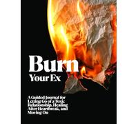 Burn Your Ex: A Guided Journal for Letting Go of a Toxic Relationship, Healing After Heartbreak, and Moving On