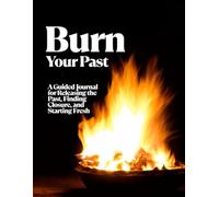 Burn Your Past: A Guided Self-Reflection Journal for Letting Go of the Past, Healing Emotional Wounds, Finding Closure, and Rebuilding Your Life