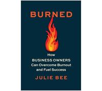 Burned: How Business Owners Can Overcome Burnout and Fuel Success