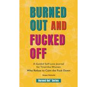 Burned Out and Fucked Off: A Guided Self Love Journal for Tired Ass Women Who Refuse to Calm the Fuck Down (Burned Out Series)