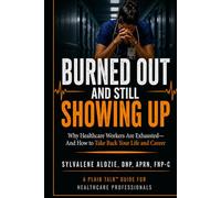Burned Out and Still Showing Up: Why Healthcare Workers Are Exhausted-and How to Take Back Your Life and Career