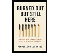 Burned Out But Still Here: A Guide for Leaders Who Feel Too Tired to Lead