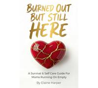 Burned Out But Still Here: A Survival & Self Care Guide For Moms Running On Empty