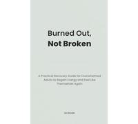 Burned Out, Not Broken: A Practical Recovery Guide for Overwhelmed Adults to Regain Energy and Feel Like Themselves Again (The Overwhelm Recovery Series)