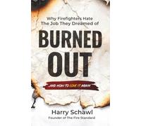 Burned Out: Why Firefighters Hate the Job They Dreamed of and How to Love It Again