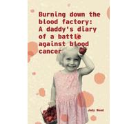 burning down the blood factory: A daddy's diary of a battle against blood cancer