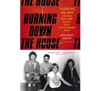 Burning Down the House : Talking Heads and the New York Scene That Transformed Rock