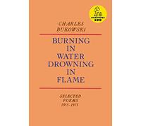 Burning in Water, Drowning in Flame: Poems About Gambling, Drinking, and Women by Charles Bukowski