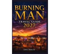BURNING MAN TRAVEL GUIDE 2027: Insider Tips, Budgeting, Sample Itineraries, and Practical Advice for First-Timers, Couples, Families, and Solo ... World's Festivals Adventure Series 2027-2028)