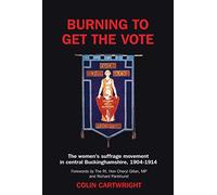 Burning to Get the Vote: The Women's Suffrage Movement in Central Buckinghamshire 1904-1914
