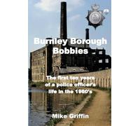 Burnley Borough Bobbies: The first ten years of a police officer's life in the 1960's