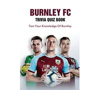 Burnley FC Trivia Quiz Book: Test Your Knowledge Of Burnley
