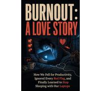 Burnout: A Love Story: How We Fell for Productivity, Ignored Every Red Flag, and Finally Learned to Stop Sleeping with Our Laptops