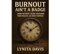 Burnout Aint A Badge: Grind Without Losing Your Mind, Your Health, or Your Purpose