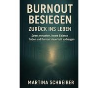 Burnout besiegen - zurück ins Leben: Stress verstehen, innere Balance finden und Burnout dauerhaft vorbeugen