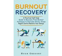Burnout Recovery: A Practical Self-help Guide to Recovery From Burnout (Techniques to Overcome Chronic Stress Regain Control Restore Your Energy)