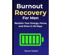Burnout Recovery for Men: Reclaim Your Energy, Focus, and Drive in 30 Days