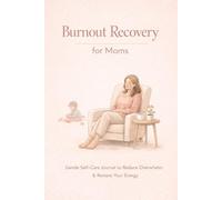 Burnout Recovery for Moms: A Gentle Self-Care Workbook to Release Overwhelm, Let Go of Mom Guilt, and Restore Your Energy