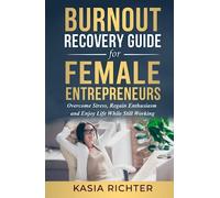 Burnout Recovery Guide For Female Entrepreneurs: Overcome Stress, Regain Enthusiasm, And Enjoy Life While Still Working