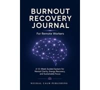 Burnout Recovery Journal For Remote Workers: A 12-W uided System for Mental Clarity, Energy Recovery, and Sustainable Focus