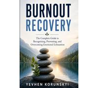 Burnout Recovery: The Complete Guide to Recognizing, Preventing, and Overcoming Emotional Exhaustion