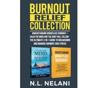 Burnout Relief Collection: Understanding Workplace Burnout + Calm the Mind and the Body Will Follow - The Ultimate 2-in-1 Guide to Breakdown and Manage Burnout and Stress