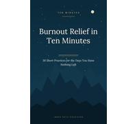 Burnout Relief in Ten Minutes: 30 Short Practices for the Days You Have Nothing Left