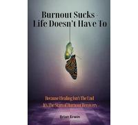 Burnout Sucks - Life Doesn't Have To: Because Healing Isn't The End - It's The Start of Burnout Recovery