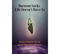 Burnout Sucks - Life Doesn't Have To: Because Healing Isn't The End - It's The Start of Burnout Recovery
