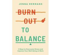 Burnout to Balance: 5 Ways to Overcome Stress and Improve Your Well-Being at Work: 5 Ways to Overcome Stress and Improve Well-Being at Work
