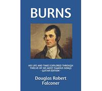 BURNS: HIS LIFE AND TIMES EXPLORED THROUGH TWELVE OF HIS MOST FAMOUS SONGS (GUITAR EDITION) (Robert Burns Biography and Songbook)