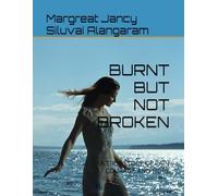 BURNT BUT NOT BROKEN: A TRUE STORY OF PAIN COURAGE AND HOPE