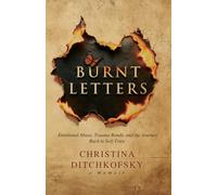 Burnt Letters: Unveiling the Shadows of Trauma and Finding Strength in the Depths of Despair: Emotional Abuse, Trauma Bonds, and the Journey Back to Self-Trust