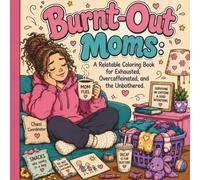 Burnt-Out Moms: A Relatable Coloring Book for Exhausted, Overcaffeinated, and the Unbothered.: 50 Unique Relatable Designs For Relaxation and Stress Relief