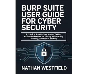 Burp Suite User Guide For Cyber Security: A Practical Step-By-Step Manual To Web Application Penetration Testing, Vulnerability Discovery, And Ethical Hacking.