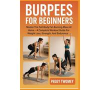BURPEES FOR BEGINNERS: Master The Full-Body Fat-Burning Move At Home - A Complete Workout Guide For Weight Loss, Strength, And Endurance