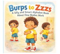 Burps to Zzzs: A Silly and Smart Alphabet Book About How Bodies Work: The Silliest (and Smartest!) ABC Book About You