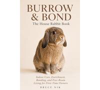 Burrow & Bond: The House Rabbit Book: Indoor Care, Enrichment, Bonding, and Free-Roam Living for First-Time Owners