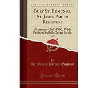 Bury St. Edmunds, St. James Parish Registers, Vol. 17: Marriages 1562-1800, with Preface; Suffolk Green Books (Classic Reprint)