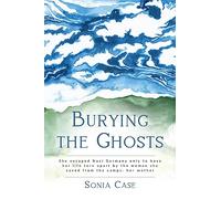 Burying the Ghosts: She escaped Nazi Germany only to have her life torn apart by the woman she saved from the camps: her mother (WWII Historical Fiction)