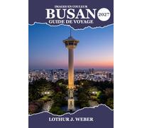 Busan Guide de voyage 2027: Explorez les plages d'Haeundae, ses sentiers côtiers, ses temples historiques, ses marchés animés, sa cuisine locale, ses ... pittoresques et ses excursions d'une journée