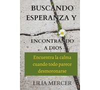Buscando esperanza y encontrando a Dios: Encuentra la calma cuando todo parece desmoronarse
