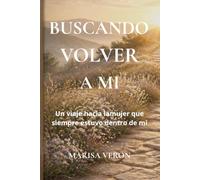 Buscando volver a mÍ: Un viaje hacia la mujer que siempre estuvo dentro de mí