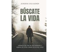Búscate la vida: Crónica del fin de los paraísos y esbozo de otra forma de estar vivos